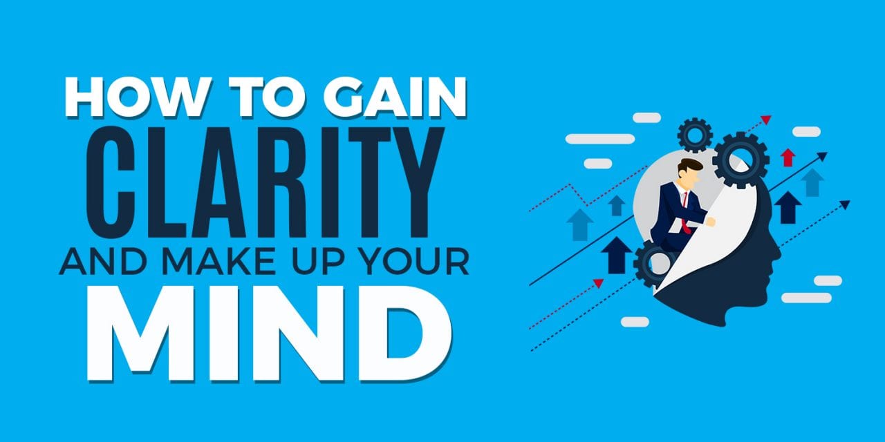 How To Gain Clarity and Make Up Your Mind