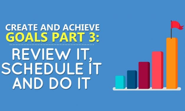 Create and Achieve Goals Part 3: Review It, Schedule It and Do it